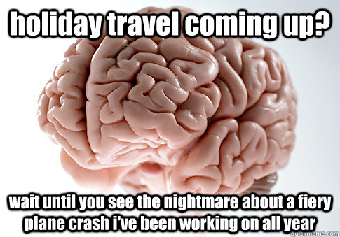 holiday travel coming up? wait until you see the nightmare about a fiery plane crash i've been working on all year   Scumbag Brain