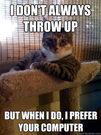 I don't always throw up but when I do, i prefer your computer  The Most Interesting Cat in the World