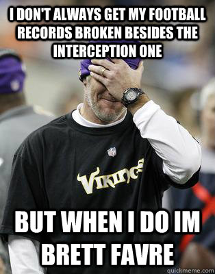 I don't always get my football records broken besides the interception one but when I do im brett favre - I don't always get my football records broken besides the interception one but when I do im brett favre  Irresponsible Brett Favre