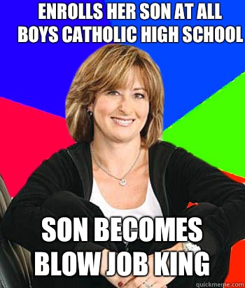 Enrolls her son at all boys catholic high school Son becomes blow job king   Sheltering Suburban Mom