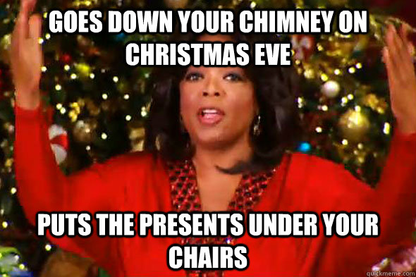 Goes Down your Chimney on Christmas Eve Puts the presents under your chairs  Oprah Christas Meme