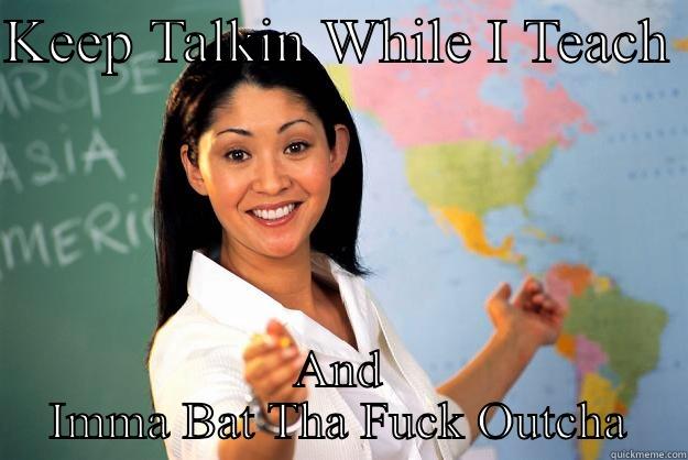 KEEP TALKIN WHILE I TEACH  AND IMMA BAT THA FUCK OUTCHA Unhelpful High School Teacher