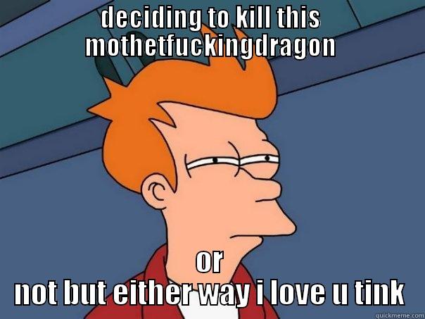 DECIDING TO KILL THIS MOTHETFUCKINGDRAGON OR NOT BUT EITHER WAY I LOVE U TINK Futurama Fry