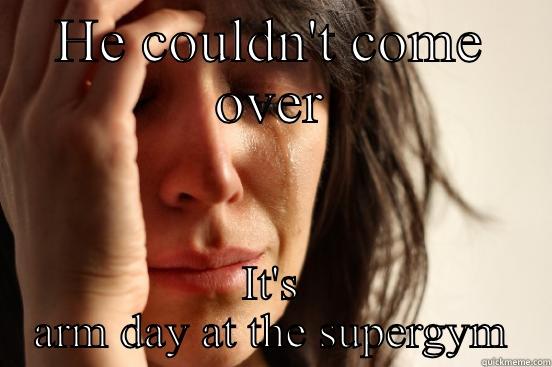 You date a lifter - HE COULDN'T COME OVER IT'S ARM DAY AT THE SUPERGYM First World Problems