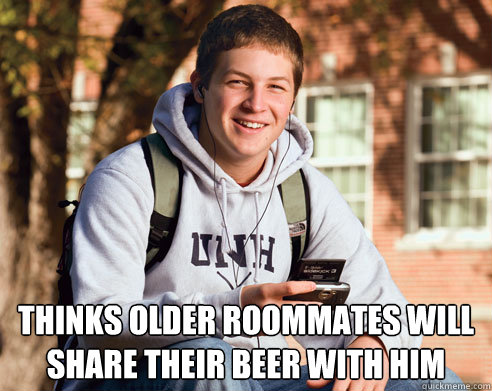  Thinks older roommates will share their beer with him  College Freshman