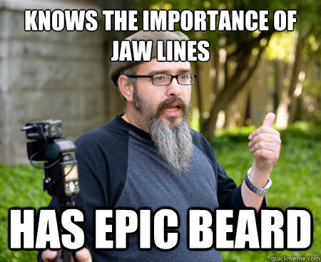 Knows the importance of jaw lines Has epic beard  