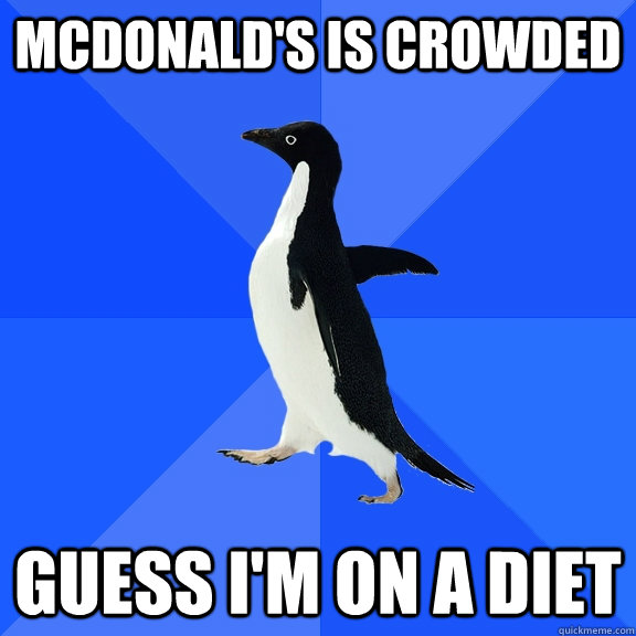 Mcdonald's is crowded Guess I'm on a diet  Socially Awkward Penguin