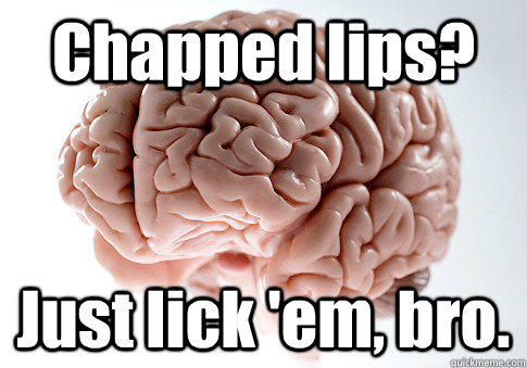 Chapped lips? Just lick 'em, bro.  - Chapped lips? Just lick 'em, bro.   Scumbag Brain
