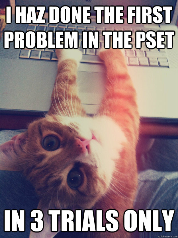 i haz done the first problem in the pset in 3 trials only - i haz done the first problem in the pset in 3 trials only  Programmer Cat