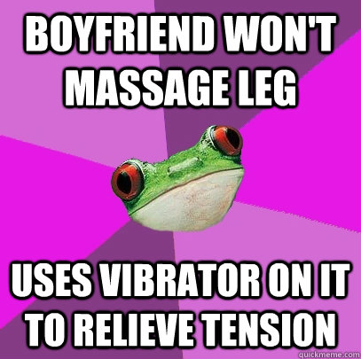 Boyfriend won't massage leg Uses vibrator on it to relieve tension - Boyfriend won't massage leg Uses vibrator on it to relieve tension  Foul Bachelorette Frog