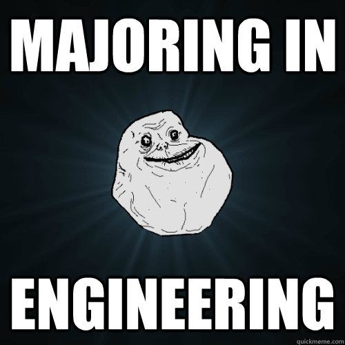 Majoring in engineering  Forever Alone