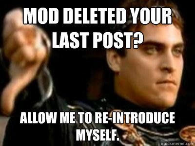 Mod deleted your last post? Allow me to re-introduce myself.  Downvoting Roman