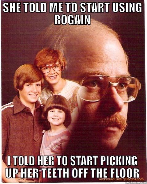 SHE TOLD ME TO START USING ROGAIN I TOLD HER TO START PICKING UP HER TEETH OFF THE FLOOR Vengeance Dad