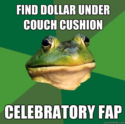find dollar under couch cushion celebratory fap  Foul Bachelor Frog