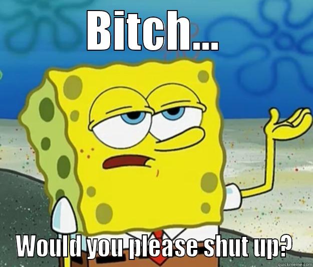 BITCH... WOULD YOU PLEASE SHUT UP? Tough Spongebob