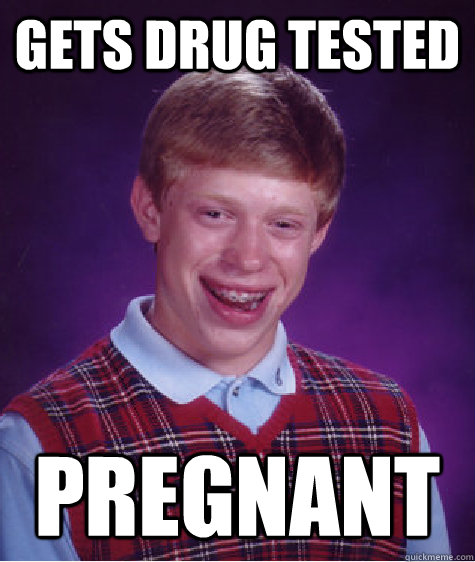 Gets drug tested pregnant  Bad Luck Brian