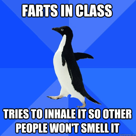 Farts in class tries to inhale it so other people won't smell it  Socially Awkward Penguin