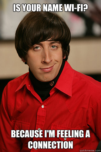 Is Your Name Wi-fi? Because I'm feeling a connection  Howard Wolowitz