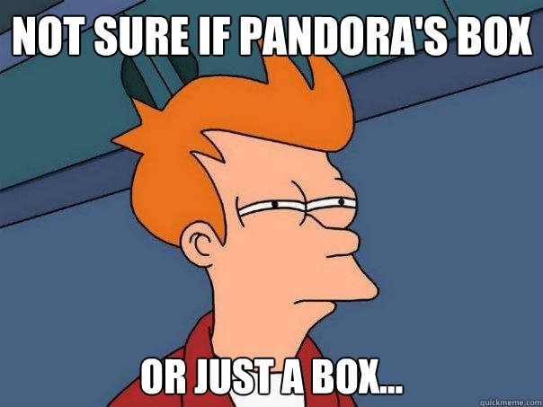 Not sure if Pandora's box or just a box...  Futurama Fry