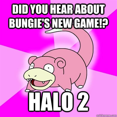 Did you hear about Bungie's new game!? Halo 2  Slowpoke Earthquake