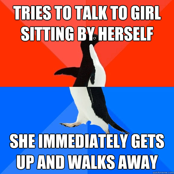tries to talk to girl sitting by herself she immediately gets up and walks away  Socially Awesome Awkward Penguin