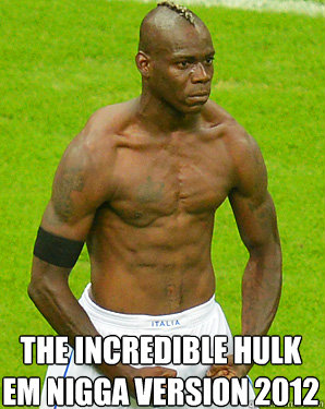 The Incredible Hulk
EM NIgga Version 2012  Mario Balotelli