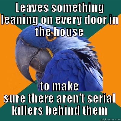 My roommate does this - LEAVES SOMETHING LEANING ON EVERY DOOR IN THE HOUSE TO MAKE SURE THERE AREN'T SERIAL KILLERS BEHIND THEM Paranoid Parrot