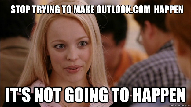 Stop trying to make outlook.com  happen it's not going to happen - Stop trying to make outlook.com  happen it's not going to happen  Mean Girls Carleton