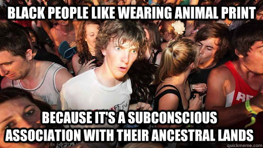 Black people like wearing animal print because it's a subconscious association with their ancestral lands - Black people like wearing animal print because it's a subconscious association with their ancestral lands  Sudden Clarity Clarence