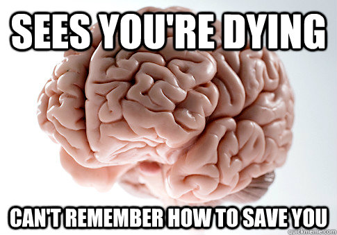 Sees you're dying Can't remember how to save you  Scumbag Brain