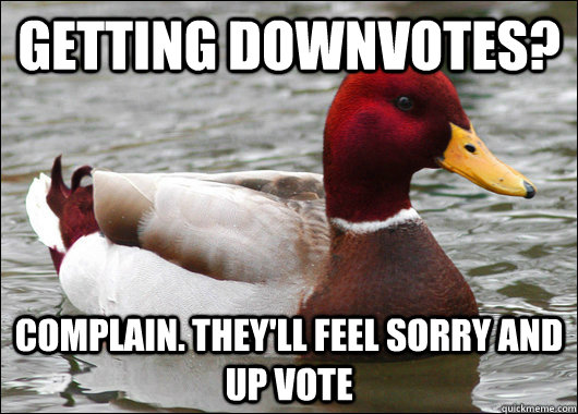 Getting downvotes? complain. they'll feel sorry and up vote  Malicious Advice Mallard
