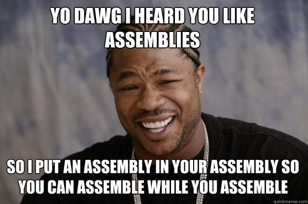 Yo dawg i heard you like assemblies So I put an assembly in your assembly so you can assemble while you assemble  Xzibit meme