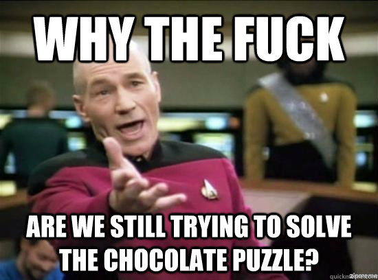 Why the fuck Are we still trying to solve the chocolate puzzle? - Why the fuck Are we still trying to solve the chocolate puzzle?  Misc