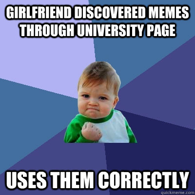Girlfriend discovered memes through university page Uses them correctly  Success Kid