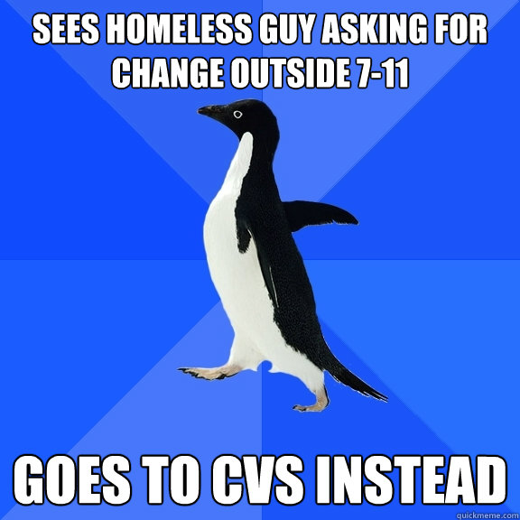 Sees homeless guy asking for change outside 7-11 Goes to CVS instead  Socially Awkward Penguin
