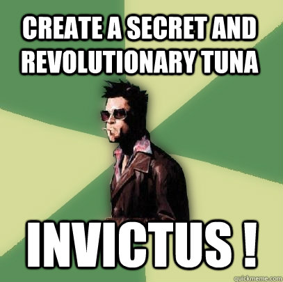 Create a secret and revolutionary tuna Invictus !  Helpful Tyler Durden