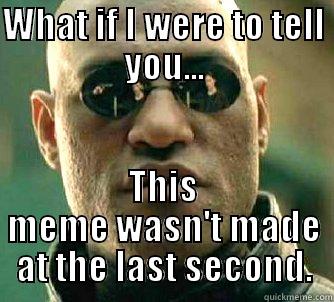 WHAT IF I WERE TO TELL YOU... THIS MEME WASN'T MADE AT THE LAST SECOND. Matrix Morpheus