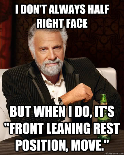 I don't always half right face but when I do, it's 