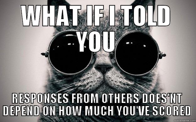 WHAT IF I TOLD YOU RESPONSES FROM OTHERS DOES'NT DEPEND ON HOW MUCH YOU'VE SCORED Morpheus Cat Facts
