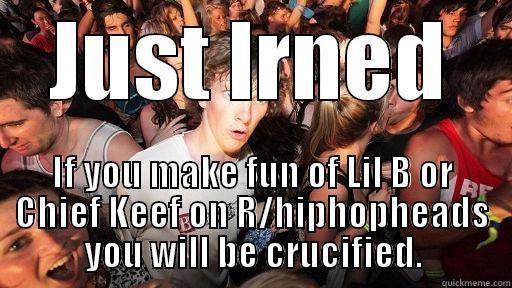 JUST LRNED IF YOU MAKE FUN OF LIL B OR CHIEF KEEF ON R/HIPHOPHEADS YOU WILL BE CRUCIFIED. Sudden Clarity Clarence