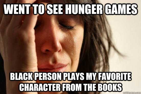 Went to see hunger games black person plays my favorite character from the books  First World Problems