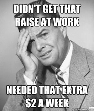 Didn't get that raise at work needed that extra $2 a week  