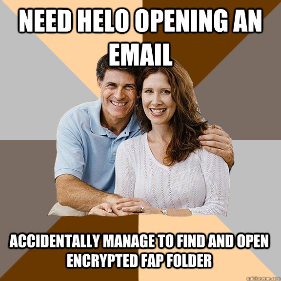 Need helo opening an email accidentally manage to find and open encrypted fap folder  Scumbag Parents