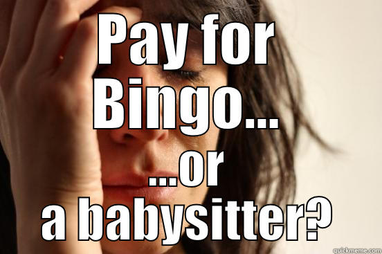 PAY FOR BINGO... ...OR A BABYSITTER? First World Problems