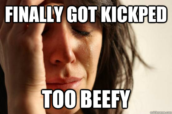 Finally Got Kickped TOO BEEFY  First World Problems