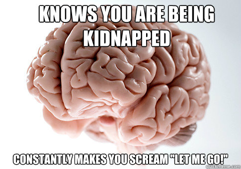 Knows you are being kidnapped  constantly makes you scream 