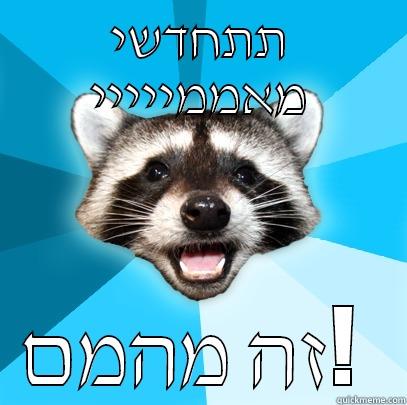 תתחדשי מאממייייי זה מהמם!  Lame Pun Coon