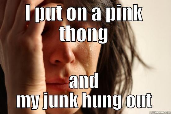 I PUT ON A PINK THONG AND MY JUNK HUNG OUT First World Problems