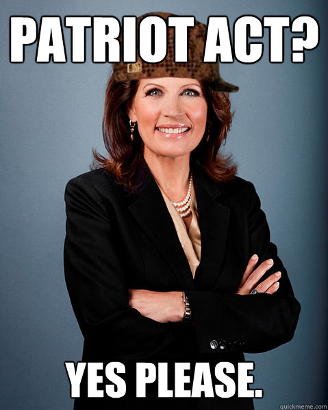 Patriot Act? Yes Please. - Patriot Act? Yes Please.  Scumbag Bachmann