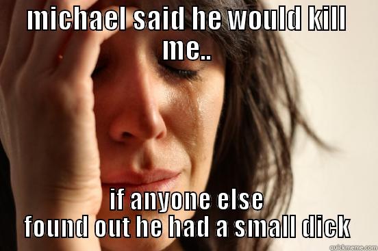 jkh loool - MICHAEL SAID HE WOULD KILL ME.. IF ANYONE ELSE FOUND OUT HE HAD A SMALL DICK First World Problems